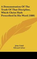 A Demonstration of the Truth of That Discipline, Which Christ Hath Prescribed in His Word, for the Government of His Church, in All Times and Places, Until the End of the World: July-November 1588 3744670988 Book Cover