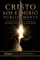 CRISTO LOS EXHIBIÓ PÚBLICAMENTE: Una explicación bíblica y apologética del engaño de las religiones del mundo (Spanish Edition) B0GYXPMWCL Book Cover