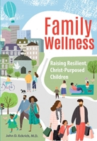 Family Wellness: Raising Resilient, Christ-Purposed Children 0758666918 Book Cover