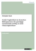 Soziale Ungleichheit Im Deutschen Bildungssystem. Die Ganztagige Gesamtschule ALS Weg Zu Mehr Chancengleichheit? 3656666164 Book Cover