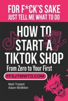 FOR F*CK'S SAKE JUST TELL ME WHAT TO DO: How to start a TikTok shop (from zero to your first sale) B0H4YQCLVH Book Cover