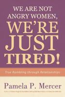 We Are Not Angry Women, We're Just Tired!: True Rambling Through Relationships 1462018815 Book Cover