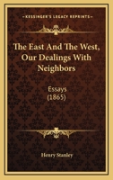 The East and the West: Our Dealings with Our Neighbours. Essays by Different Hands 0548747075 Book Cover