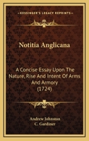 Notitia Anglicana: A Concise Essay Upon The Nature, Rise And Intent Of Arms And Armory 0548831823 Book Cover