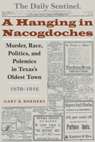 A Hanging in Nacogdoches: Murder, Race, Politics, and Polemics in Texas's Oldest Town, 1870-1916 (Clifton and Shirley Caldwell Texas Heritage Series) 0292712995 Book Cover