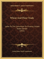 Wheat And Flour Trade: Letter To The Committee On Finance, United States Senate 1169386067 Book Cover