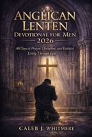 Anglican Lenten Devotional for Men 2026: 40 Days of Prayer, Discipline, and Faithful Living Through Lent B0GKDDQ6FK Book Cover