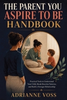 The Parent You Aspire to Be Handbook: Practical Tools to Understand Your Child, Break Reactive Patterns, and Build a Stronger Relationship 1806479044 Book Cover