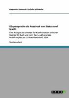 Körpersprache als Ausdruck von Status und Macht: Eine Analyse der zweiten TV-Konfrontation zwischen George W. Bush und John Kerry während des Wahlkampfes zur US-Präsidentschaft 2004 3640105214 Book Cover