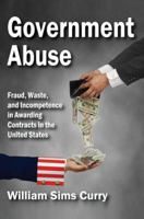 Government Abuse: Fraud, Waste, and Incompetence in Awarding Contracts in the United States 1412853710 Book Cover
