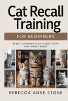 Cat Recall Training for Beginners: Basic Communication Skills Every New Owner Needs B0GMVYJT89 Book Cover