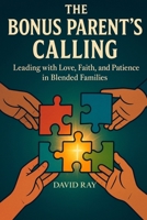 The Bonus Parent’s Calling: Leading with Love, Faith, and Patience in Blended Families B0FS76Z3XZ Book Cover