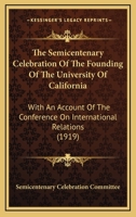 The Semicentenary Celebration Of The Founding Of The University Of California: With An Account Of The Conference On International Relations 1167242688 Book Cover