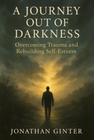 A Journey Out of Darkness: Overcoming trauma and rebuilding self-esteem 1738851362 Book Cover