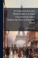 Etymologisches Wörterbuch Der Französischen Sprache Nach Friedr. Diez: Auch Mit Dem Französischen Titel: Dictionnaire Etymologique De La Langue ... ... Des Frederic Diez ... Par Ernst Hauschild 1246770296 Book Cover