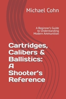 Cartridges, Calibers & Ballistics: A Shooter's Reference: A Beginner's Guide to Understanding Modern Ammunition B0FG2RZQ24 Book Cover