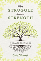 When Struggle Becomes Strength: A Health Testimony 1667865900 Book Cover