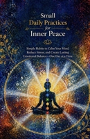 Small Daily Practices for Inner Peace: Simple Habits to Calm Your Mind, Reduce Stress, and Create Lasting Emotional Balance—One Day at a Time B0GZ766PMN Book Cover