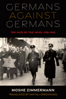 Germans Against Germans: The Fate of the Jews, 1938-1945 0253062306 Book Cover