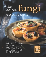 The Edible Fungi Cookbook: Delicious Mushroom Dishes for a Healthier Lifestyle B09L4NYZ3C Book Cover