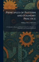 Principles of Pattern and Foundry Practice: A Textbook in Theory and Practice for the Use of Students in Universities and Technical Institutions 1025922972 Book Cover