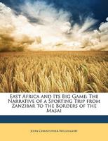 East Africa And Its Big Game: The Narrative Of A Sporting Trip From Zanzibar To The Borders Of The Masai 1146244126 Book Cover