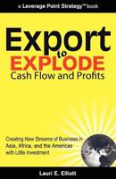 Export to Explode Cash Flow and Profits: Creating New Streams of Business in Asia, Africa, and the Americas with Little Investment 1453653163 Book Cover