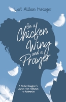On a Chicken Wing and a Prayer: A Mother/Daughter's Journey from Addiction to Redemption 1960678914 Book Cover