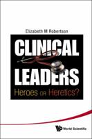 CLINICAL LEADERS: HEROES OR HERETICS? 9814299839 Book Cover