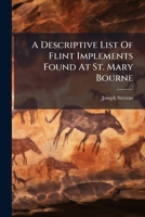 A Descriptive List Of Flint Implements Found At St. Mary Bourne: With Illustrations Of The Principal Types, With A Sketch Of The Geological Features ... Upper And Lower Chalk Of St. Mary Bourne,... 1247348938 Book Cover