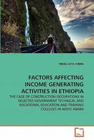 FACTORS AFFECTING INCOME GENERATING ACTIVITIES IN ETHIOPIA: THE CASE OF CONSTRUCTION OCCUPATIONS IN SELECTED GOVERNMENT TECHNICAL AND VOCATIONAL EDUCATION AND TRAINING COLLEGES IN ADDIS ABABA 3639344928 Book Cover