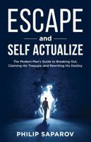 Escape and Self Actualize: The Modern Man's Guide to Breaking Out, Claiming His Treasure, and Rewriting His Destiny B0D53755WG Book Cover