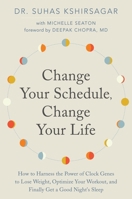 Change Your Schedule, Change Your Life: How to Harness the Power of Clock Genes to Lose Weight, Optimize Your Workout, and Finally Get a Good Night's Sleep