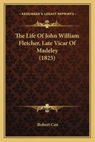 The Life Of John William Fletcher, Late Vicar Of Madeley 1166162753 Book Cover