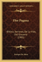 Flor Pagana: Biblica, Serranas, De La Vida, Del Ensueno (1905) 1165419351 Book Cover