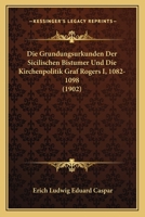 Die Grundungsurkunden Der Sicilischen Bistumer Und Die Kirchenpolitik Graf Rogers I, 1082-1098 (1902) 1141389878 Book Cover
