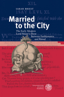 Married to the City: The Early Modern Lord Mayor's Show Between Emblematics and Ritual 3825368890 Book Cover