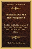 Jefferson Davis And Stonewall Jackson: The Life And Public Services Of Each, With The Military Career And Death Of The Latter 1167236548 Book Cover