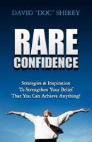 Rare Confidence: Strategies & Inspiration to Strengthen Your Belief That You Can Achieve Anything! 1466234350 Book Cover