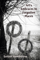 Art's Embraces in Forgotten Places: Rediscovering Community, History: Public Arts Restoration's Narrative B0DT2L2C4V Book Cover