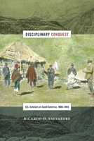 Disciplinary Conquest: U.S. Scholars in South America, 1900–1945 0822360950 Book Cover