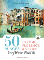 50 Places in Rome, Florence and Venice Every Woman Should Go: Includes Budget Tips, Online Resources, & Golden Days (100 Places) 1609520963 Book Cover