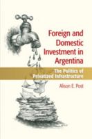 Foreign and Domestic Investment in Argentina: The Politics of Privatized Infrastructure 1107637961 Book Cover