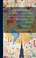 The Religion Of Babylonia And Assyria, Especially In Its Relations To Israel: Five Lectures Delivered At Harvard University 1019722452 Book Cover