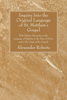 Inquiry Into the Original Language of St. Matthew's Gospel with Relative Discussion on the Language of Palestine in the Time of Christ 160608920X Book Cover