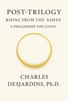 Post Trilogy - Rising from the Ashes: A Philosophy of Living B0FVFFJSRC Book Cover