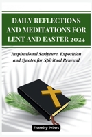 Daily Reflections and Meditations for Lent and Easter 2024: Inspirational Scripture, Exposition and Quotes for Spiritual Renewal B0CRYD96Y6 Book Cover
