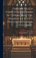 Fratris Felicis Fabri Evagatorium In Terrae Sanctae, Arabiae Et Egypti Peregrinationem, Volume 1... 1022619314 Book Cover