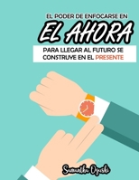 El poder de pensar en EL AHORA para llegar al futuro se construye en el presente B08BWGQ5QL Book Cover