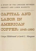 Capital and Labor in American Copper, 1845-1990: A Study of the Linkages between Product and Labor Markets (Wertheim Publications in Industrial Relations) 0674094816 Book Cover